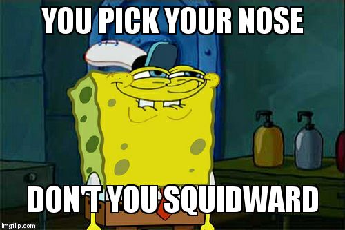 Don't You Squidward Meme | YOU PICK YOUR NOSE; DON'T YOU SQUIDWARD | image tagged in memes,dont you squidward | made w/ Imgflip meme maker