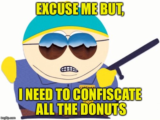 EXCUSE ME BUT, I NEED TO CONFISCATE ALL THE DONUTS | made w/ Imgflip meme maker