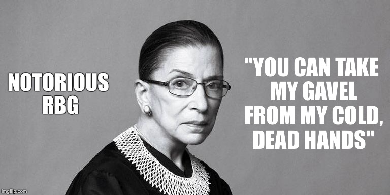 NOTORIOUS RBG; "YOU CAN TAKE MY GAVEL FROM MY COLD, DEAD HANDS" | made w/ Imgflip meme maker