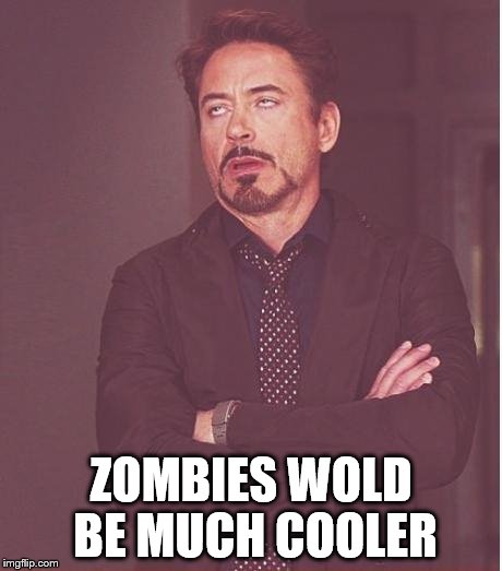 Face You Make Robert Downey Jr Meme | ZOMBIES WOLD BE MUCH COOLER | image tagged in memes,face you make robert downey jr | made w/ Imgflip meme maker