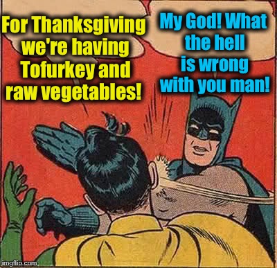 Batman Slapping Robin Meme | For Thanksgiving we're having Tofurkey and raw vegetables! My God! What the hell is wrong with you man! | image tagged in memes,batman slapping robin,evilmandoevil,funny | made w/ Imgflip meme maker