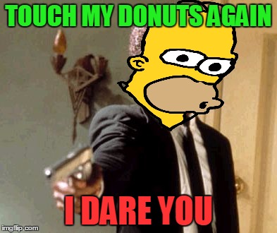 Say That Again I Dare You Meme | TOUCH MY DONUTS AGAIN I DARE YOU | image tagged in memes,say that again i dare you | made w/ Imgflip meme maker