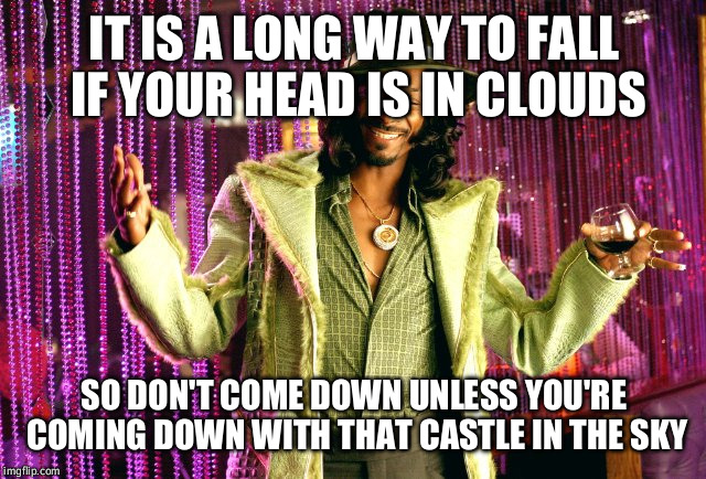 Lessons learned | IT IS A LONG WAY TO FALL IF YOUR HEAD IS IN CLOUDS; SO DON'T COME DOWN UNLESS YOU'RE COMING DOWN WITH THAT CASTLE IN THE SKY | image tagged in huggy bear pimping 101,life lessons | made w/ Imgflip meme maker