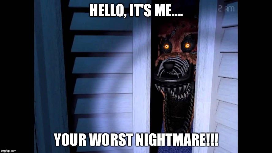 Foxy FNaF 4 | HELLO, IT'S ME.... YOUR WORST NIGHTMARE!!! | image tagged in foxy fnaf 4 | made w/ Imgflip meme maker