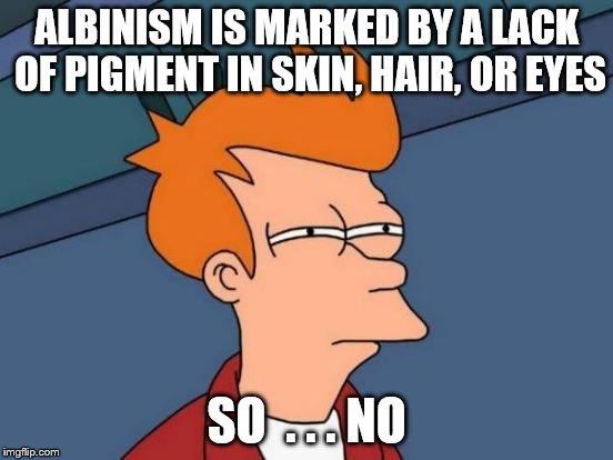 Futurama Fry Meme | ALBINISM IS MARKED BY A LACK OF PIGMENT IN SKIN, HAIR, OR EYES SO  . . . NO | image tagged in memes,futurama fry | made w/ Imgflip meme maker