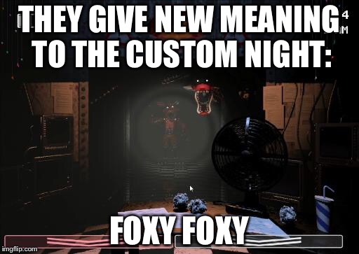 Foxy | THEY GIVE NEW MEANING TO THE CUSTOM NIGHT:; FOXY FOXY | image tagged in foxy | made w/ Imgflip meme maker