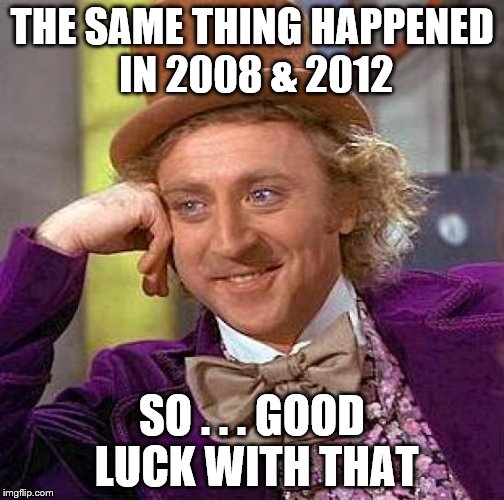 Creepy Condescending Wonka Meme | THE SAME THING HAPPENED IN 2008 & 2012 SO . . . GOOD LUCK WITH THAT | image tagged in memes,creepy condescending wonka | made w/ Imgflip meme maker
