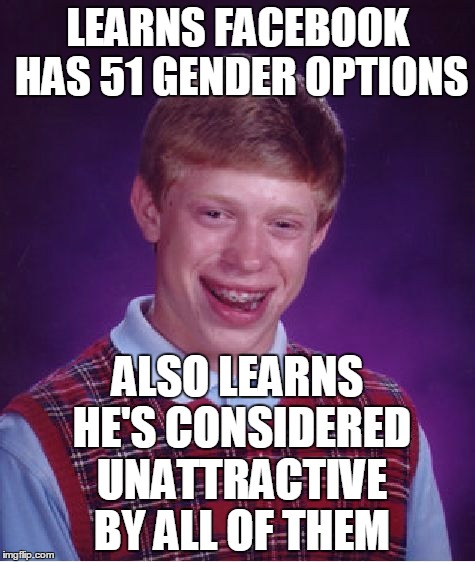 Area 51 | LEARNS FACEBOOK HAS 51 GENDER OPTIONS; ALSO LEARNS HE'S CONSIDERED UNATTRACTIVE BY ALL OF THEM | image tagged in memes,bad luck brian | made w/ Imgflip meme maker