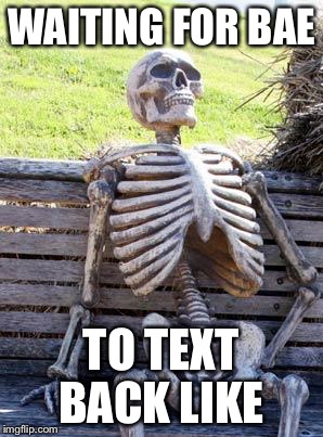 Waiting Skeleton | WAITING FOR BAE; TO TEXT BACK LIKE | image tagged in memes,waiting skeleton | made w/ Imgflip meme maker