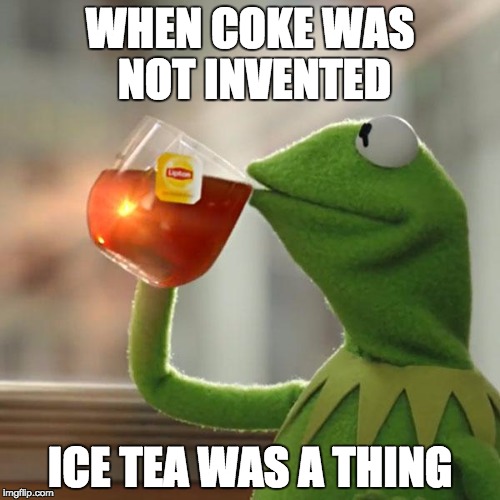 But That's None Of My Business | WHEN COKE WAS NOT INVENTED; ICE TEA WAS A THING | image tagged in memes,but thats none of my business,kermit the frog | made w/ Imgflip meme maker