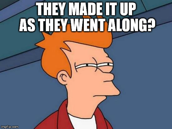 Futurama Fry Meme | THEY MADE IT UP AS THEY WENT ALONG? | image tagged in memes,futurama fry | made w/ Imgflip meme maker