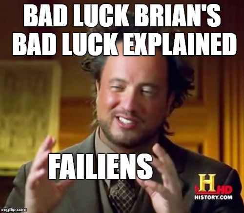 Ancient Aliens Meme | BAD LUCK BRIAN'S BAD LUCK EXPLAINED; FAILIENS | image tagged in memes,ancient aliens | made w/ Imgflip meme maker