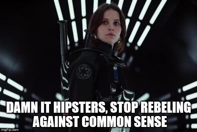 DAMN IT HIPSTERS, STOP REBELING AGAINST COMMON SENSE | image tagged in jyn erso in black | made w/ Imgflip meme maker