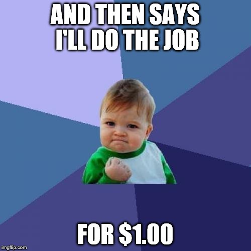 Success Kid Meme | AND THEN SAYS I'LL DO THE JOB FOR $1.00 | image tagged in memes,success kid | made w/ Imgflip meme maker