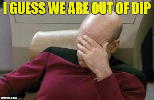 Captain Picard Facepalm Meme | I GUESS WE ARE OUT OF DIP | image tagged in memes,captain picard facepalm | made w/ Imgflip meme maker