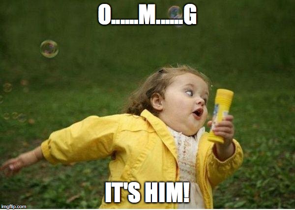 Chubby Bubbles Girl | O......M......G; IT'S HIM! | image tagged in memes,chubby bubbles girl | made w/ Imgflip meme maker