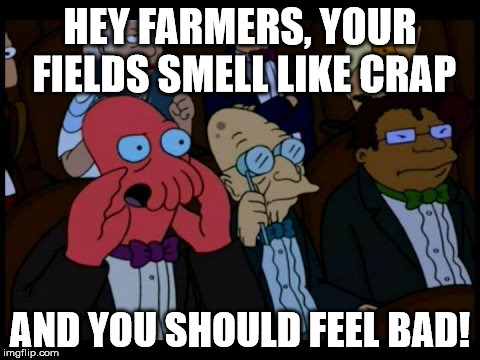 Zoidberg You Should Feel Bad | HEY FARMERS, YOUR FIELDS SMELL LIKE CRAP AND YOU SHOULD FEEL BAD! | image tagged in zoidberg you should feel bad | made w/ Imgflip meme maker