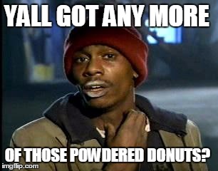 Y'all Got Any More Of That | YALL GOT ANY MORE; OF THOSE POWDERED DONUTS? | image tagged in memes,yall got any more of | made w/ Imgflip meme maker