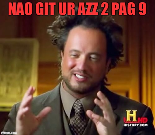 Ancient Aliens Meme | NAO GIT UR AZZ 2 PAG 9 | image tagged in memes,ancient aliens | made w/ Imgflip meme maker