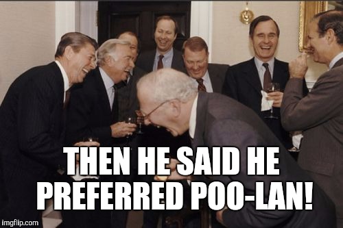 Laughing Men In Suits Meme | THEN HE SAID HE PREFERRED POO-LAN! | image tagged in memes,laughing men in suits | made w/ Imgflip meme maker