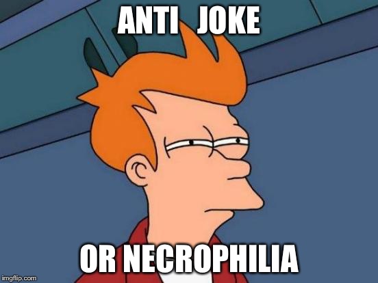 Futurama Fry Meme | ANTI   JOKE OR NECROPHILIA | image tagged in memes,futurama fry | made w/ Imgflip meme maker