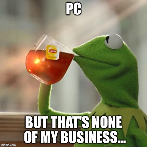 But That's None Of My Business Meme | PC BUT THAT'S NONE OF MY BUSINESS... | image tagged in memes,but thats none of my business,kermit the frog | made w/ Imgflip meme maker