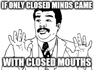 Neil deGrasse Tyson Meme | IF ONLY CLOSED MINDS CAME; WITH CLOSED MOUTHS | image tagged in memes,neil degrasse tyson | made w/ Imgflip meme maker