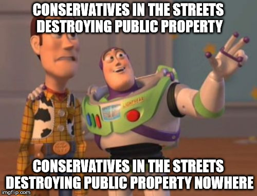 X, X Everywhere Meme | CONSERVATIVES IN THE STREETS DESTROYING PUBLIC PROPERTY CONSERVATIVES IN THE STREETS DESTROYING PUBLIC PROPERTY NOWHERE | image tagged in memes,x x everywhere | made w/ Imgflip meme maker