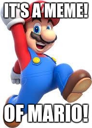 mario | IT'S A MEME! OF MARIO! | image tagged in mario | made w/ Imgflip meme maker