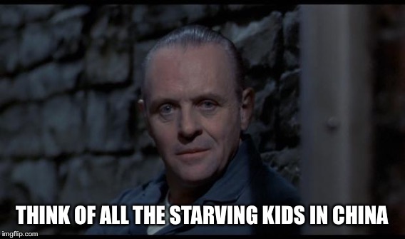 THINK OF ALL THE STARVING KIDS IN CHINA | made w/ Imgflip meme maker