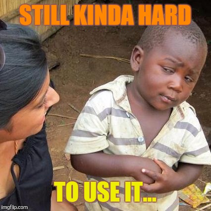 Third World Skeptical Kid Meme | STILL KINDA HARD TO USE IT... | image tagged in memes,third world skeptical kid | made w/ Imgflip meme maker