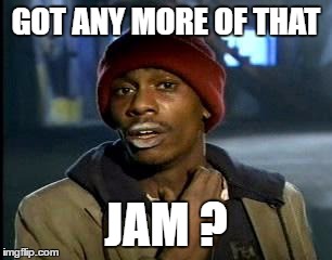 Y'all Got Any More Of That Meme | GOT ANY MORE OF THAT JAM ? | image tagged in memes,yall got any more of | made w/ Imgflip meme maker