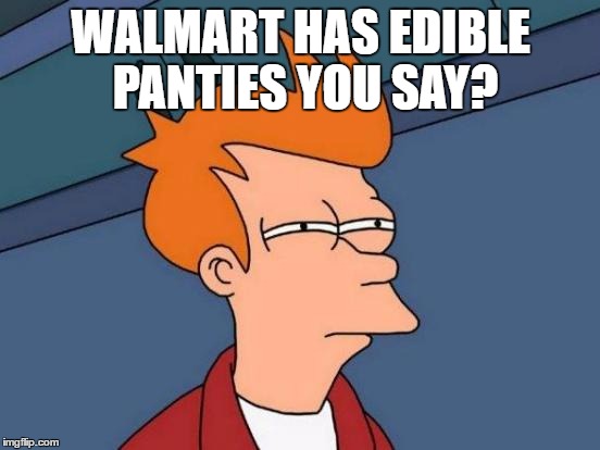 Look what Walmart sells now | WALMART HAS EDIBLE PANTIES YOU SAY? | image tagged in memes,futurama fry,walmart | made w/ Imgflip meme maker