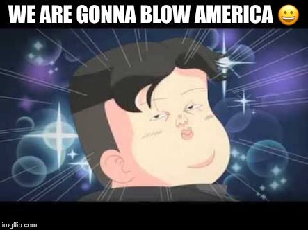 WE ARE GONNA BLOW AMERICA 😀 | image tagged in kim jong un | made w/ Imgflip meme maker