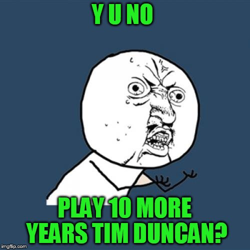 Y U No Meme | Y U NO PLAY 10 MORE YEARS TIM DUNCAN? | image tagged in memes,y u no | made w/ Imgflip meme maker