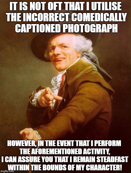 Resubmitting for a user who recommended I do so. | image tagged in joseph ducreux,funny | made w/ Imgflip meme maker