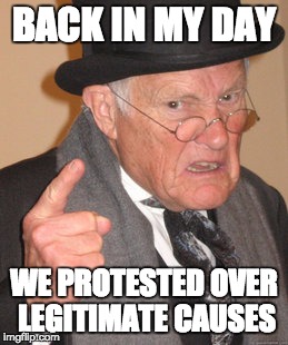 Back In My Day Meme | BACK IN MY DAY; WE PROTESTED OVER LEGITIMATE CAUSES | image tagged in memes,back in my day | made w/ Imgflip meme maker