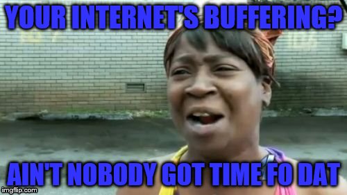 because who does | YOUR INTERNET'S BUFFERING? AIN'T NOBODY GOT TIME FO DAT | image tagged in memes,aint nobody got time for that | made w/ Imgflip meme maker