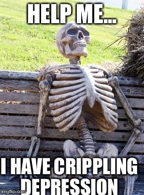 Waiting Skeleton Meme | HELP ME... I HAVE CRIPPLING DEPRESSION | image tagged in memes,waiting skeleton | made w/ Imgflip meme maker