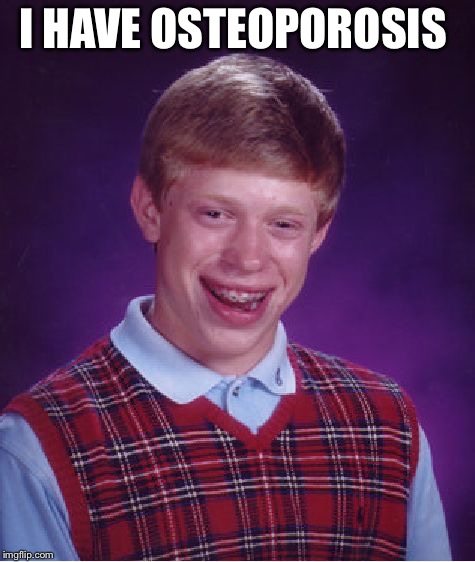 Bad Luck Brian | I HAVE OSTEOPOROSIS | image tagged in memes,bad luck brian | made w/ Imgflip meme maker