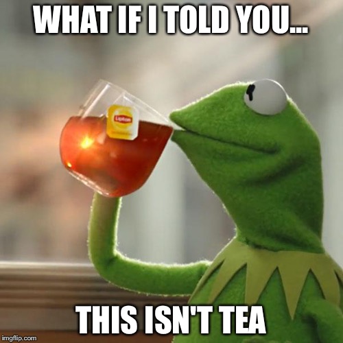 But That's None Of My Business | WHAT IF I TOLD YOU... THIS ISN'T TEA | image tagged in memes,but thats none of my business,kermit the frog | made w/ Imgflip meme maker