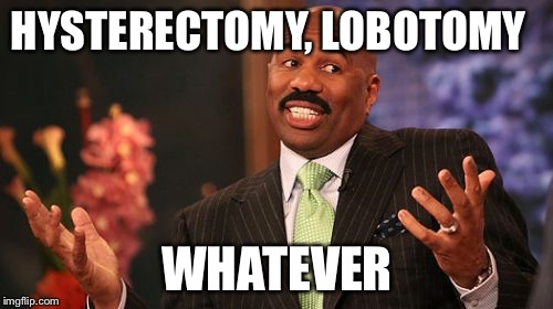 HYSTERECTOMY, LOBOTOMY WHATEVER | image tagged in memes,steve harvey | made w/ Imgflip meme maker