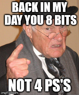 Back In My Day Meme | BACK IN MY DAY YOU 8 BITS NOT 4 PS'S | image tagged in memes,back in my day | made w/ Imgflip meme maker