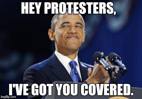 2nd Term Obama | HEY PROTESTERS, I'VE GOT YOU COVERED. | image tagged in memes,2nd term obama | made w/ Imgflip meme maker
