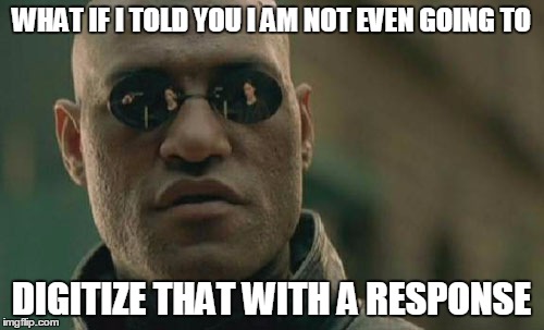 Matrix Morpheus Meme | WHAT IF I TOLD YOU I AM NOT EVEN GOING TO DIGITIZE THAT WITH A RESPONSE | image tagged in memes,matrix morpheus | made w/ Imgflip meme maker