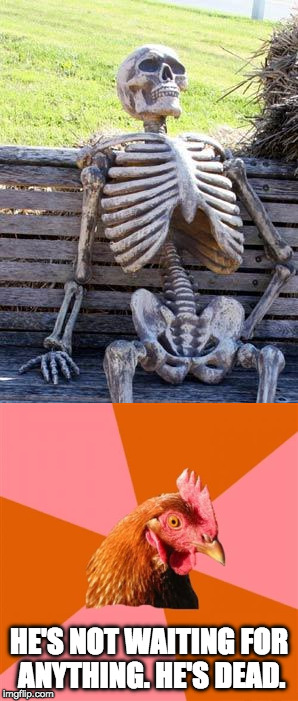 Clash of the Memes | HE'S NOT WAITING FOR ANYTHING. HE'S DEAD. | image tagged in anti joke chicken,waiting skeleton,dead,bacon | made w/ Imgflip meme maker