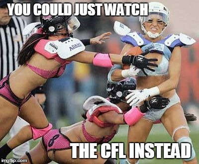 Canadian Football | YOU COULD JUST WATCH THE CFL INSTEAD | image tagged in canadian football | made w/ Imgflip meme maker