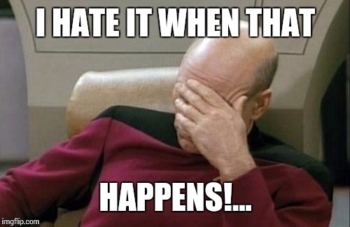 Captain Picard Facepalm Meme | I HATE IT WHEN THAT HAPPENS!... | image tagged in memes,captain picard facepalm | made w/ Imgflip meme maker