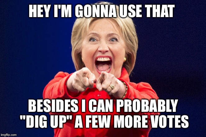 HEY I'M GONNA USE THAT BESIDES I CAN PROBABLY "DIG UP" A FEW MORE VOTES | made w/ Imgflip meme maker