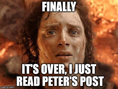 It's Finally Over Meme | FINALLY; IT'S OVER, I JUST READ PETER'S POST | image tagged in memes,its finally over | made w/ Imgflip meme maker
